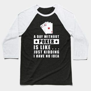 A day without Poker is like.. just kidding i have no idea Baseball T-Shirt